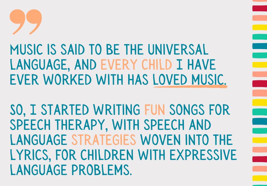 Gray quotation marks around quote reading "Music is said to be the universal language, and every child I have ever worked with has loved music. So I started writing fun speech and language songs, with speech strategies embedded into the lyrics, for children with expressive language problems." -Sarah Lutz, First Words Dance Party