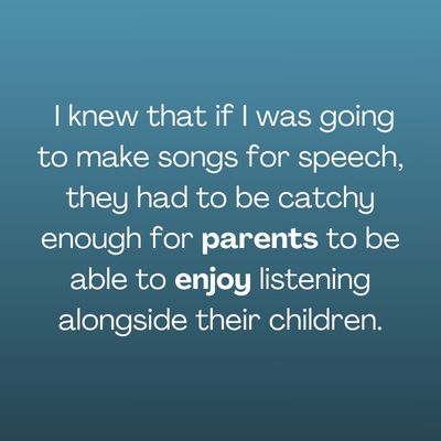 Quote of " I knew that if I was going to make songs for speech, they had to be catchy enough for parents to be able to enjoy listening alongside their children." on blue gradient background.