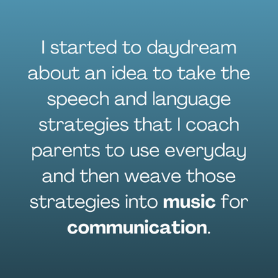 Quote of "I started to daydream about an idea to take the speech and language strategies that I coach parents to use everyday and then weave those strategies into music for communication" on blue gradient background.