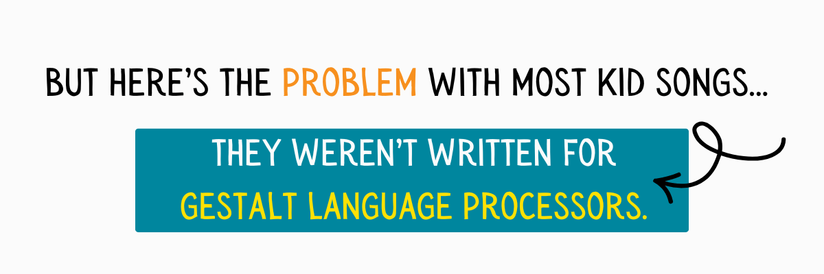 A quote that most kid songs aren't written for gestalt language processors.